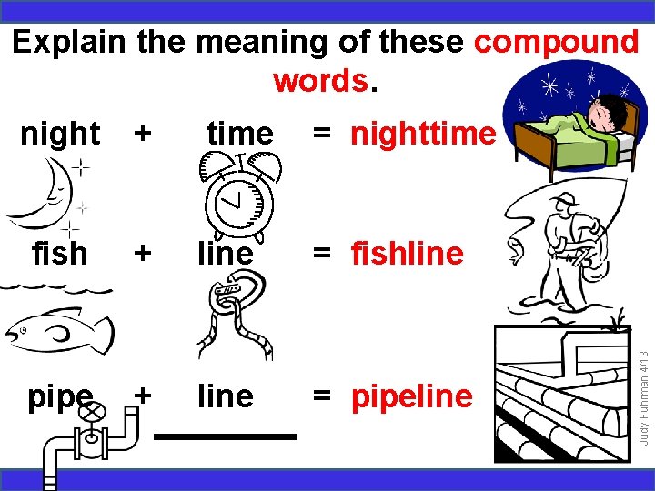 night + time = nighttime fish + line = fishline pipe + line =
