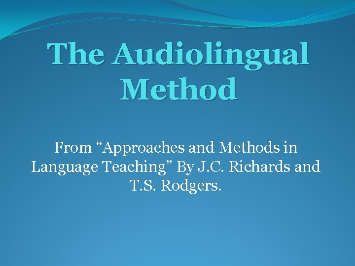 The Audiolingual Method From “Approaches and Methods in Language Teaching” By J. C. Richards