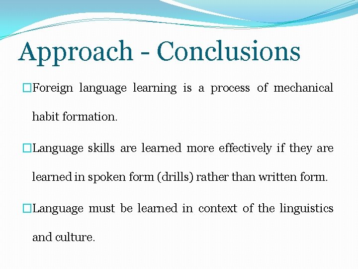 Approach - Conclusions �Foreign language learning is a process of mechanical habit formation. �Language