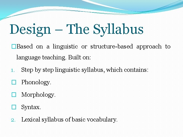Design – The Syllabus �Based on a linguistic or structure-based approach to language teaching.