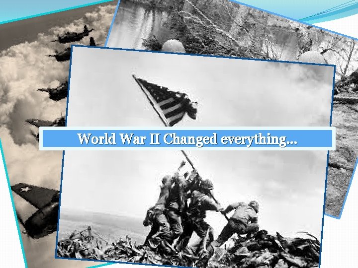 World War II Changed everything. . . 