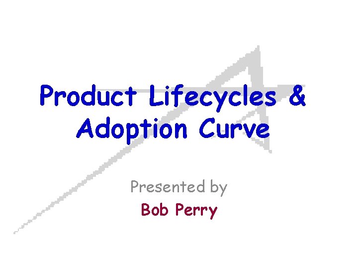 Product Lifecycles & Adoption Curve Presented by Bob Perry 