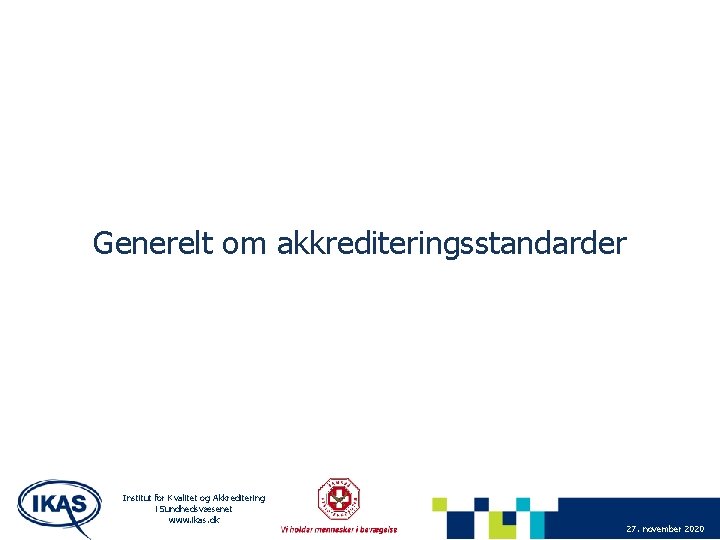 Generelt om akkrediteringsstandarder Institut for Kvalitet og Akkreditering i Sundhedsvæsenet www. ikas. dk 27.