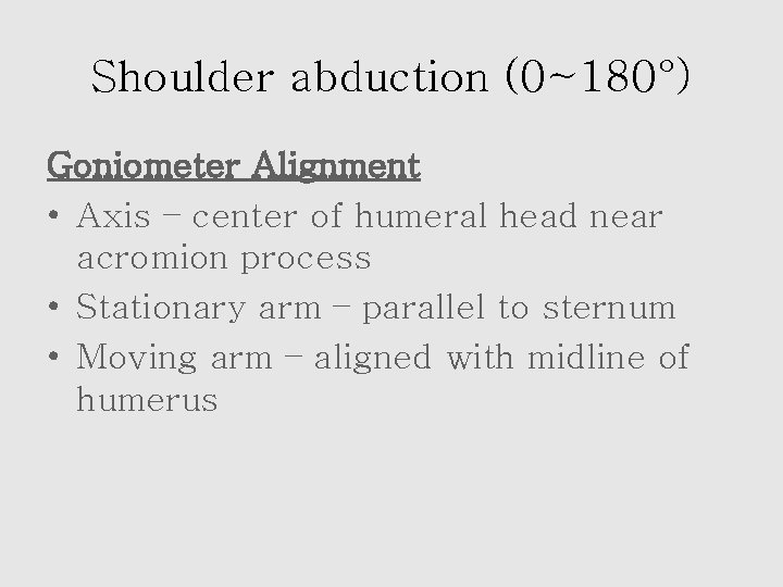 Shoulder abduction (0~180°) Goniometer Alignment • Axis – center of humeral head near acromion