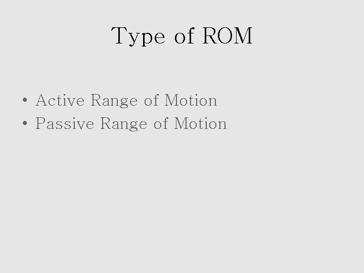 Type of ROM • Active Range of Motion • Passive Range of Motion 