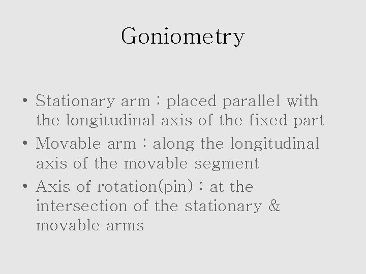 Goniometry • Stationary arm : placed parallel with the longitudinal axis of the fixed
