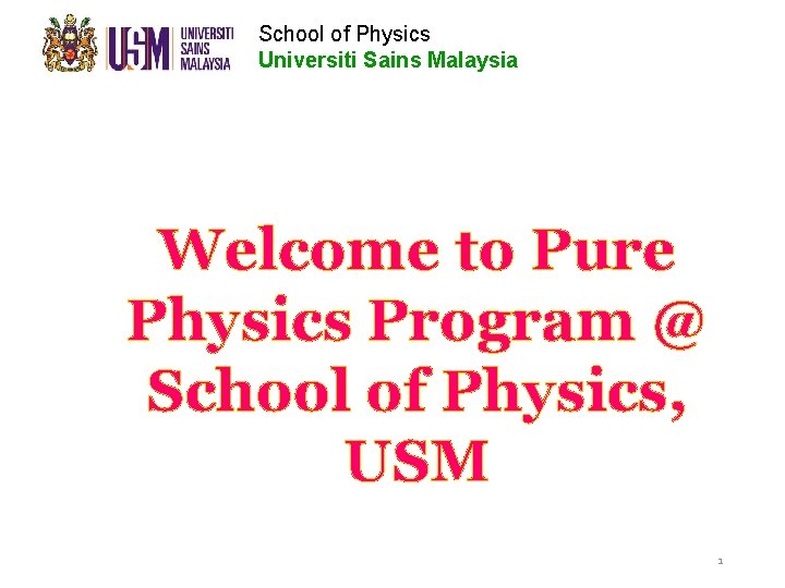 School of Physics Universiti Sains Malaysia Welcome to Pure Physics Program @ School of