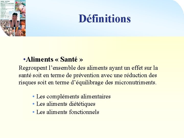 Définitions • Aliments « Santé » Regroupent l’ensemble des aliments ayant un effet sur