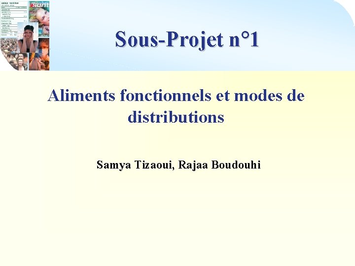 Sous-Projet n° 1 Aliments fonctionnels et modes de distributions Samya Tizaoui, Rajaa Boudouhi 