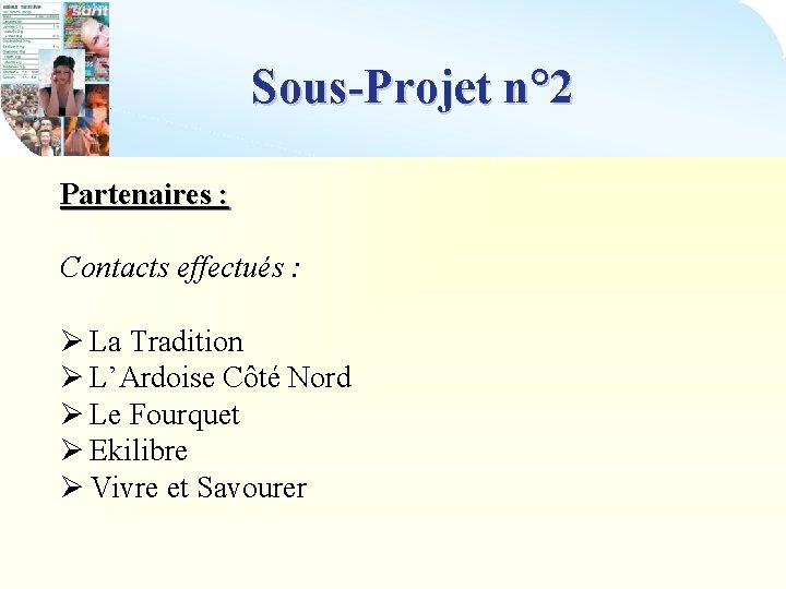 Sous-Projet n° 2 Partenaires : Contacts effectués : Ø La Tradition Ø L’Ardoise Côté