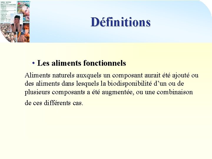 Définitions • Les aliments fonctionnels Aliments naturels auxquels un composant aurait été ajouté ou