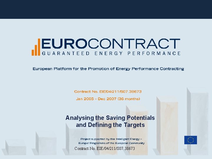 Analysing the Saving Potentials and Defining the Targets Contract No. EIE/04/211/S 07. 38673 Analysing the Saving Potentials and Defining the Targets Contract No. EIE/04/211/S 07. 38673