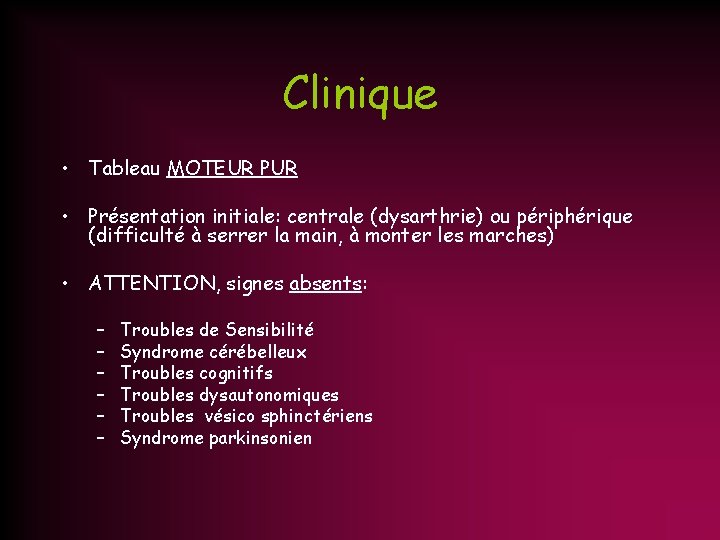 Clinique • Tableau MOTEUR PUR • Présentation initiale: centrale (dysarthrie) ou périphérique (difficulté à