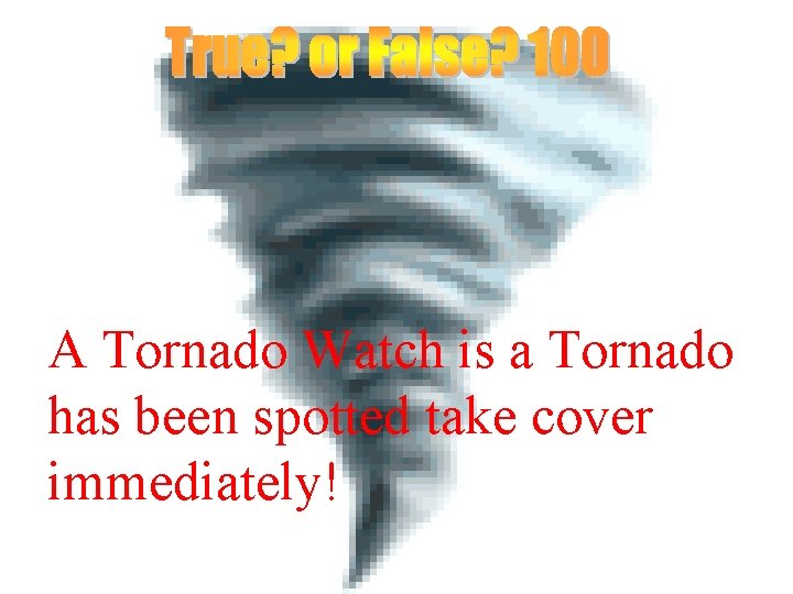 A Tornado Watch is a Tornado has been spotted take cover immediately! 