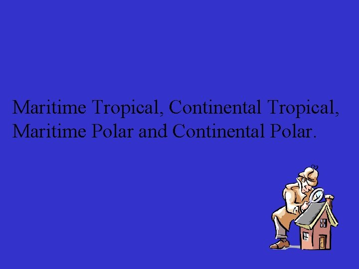 Maritime Tropical, Continental Tropical, Maritime Polar and Continental Polar. 