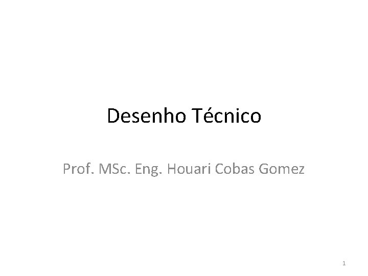 Desenho Técnico Prof. MSc. Eng. Houari Cobas Gomez 1 