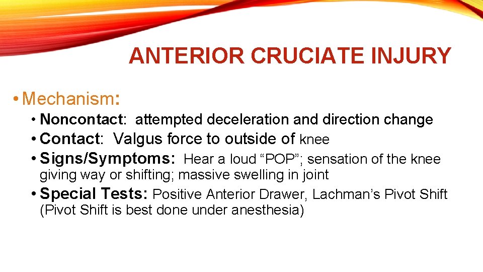 ANTERIOR CRUCIATE INJURY • Mechanism: • Noncontact: attempted deceleration and direction change • Contact: