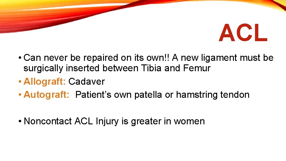 ACL • Can never be repaired on its own!! A new ligament must be