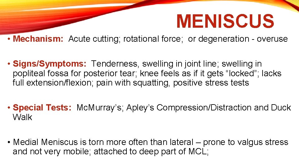 MENISCUS • Mechanism: Acute cutting; rotational force; or degeneration - overuse • Signs/Symptoms: Tenderness,