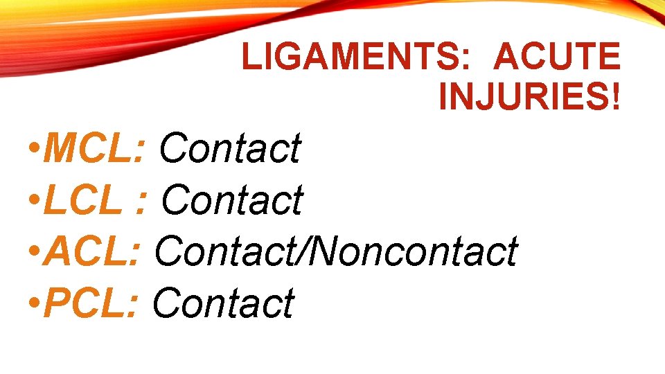 LIGAMENTS: ACUTE INJURIES! • MCL: Contact • LCL : Contact • ACL: Contact/Noncontact •