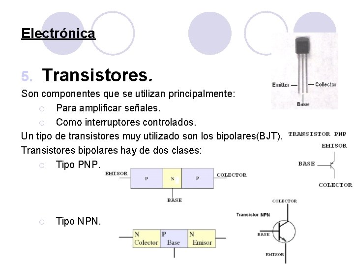 Electrónica 5. Transistores. Son componentes que se utilizan principalmente: ¡ Para amplificar señales. ¡