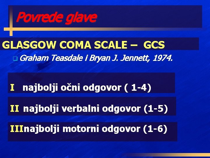 Povrede glave GLASGOW COMA SCALE – GCS q Graham Teasdale i Bryan J. Jennett,