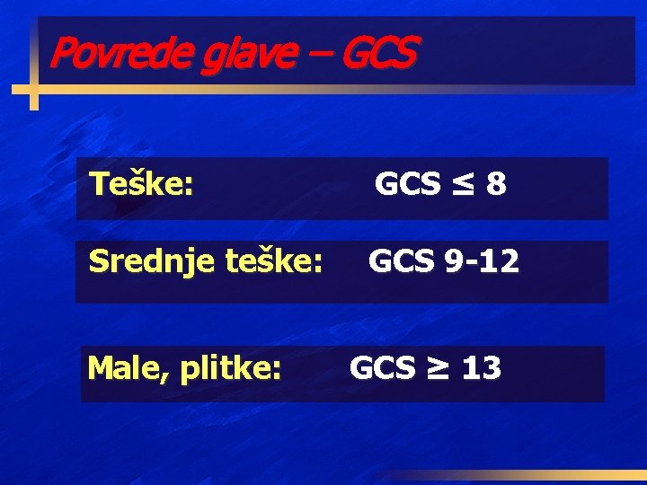 Povrede glave – GCS Teške: GCS ≤ 8 Srednje teške: GCS 9 -12 Male,