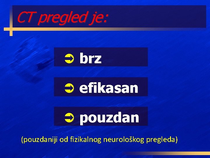 CT pregled je: Ü brz Ü efikasan Ü pouzdan (pouzdaniji od fizikalnog neurološkog pregleda)