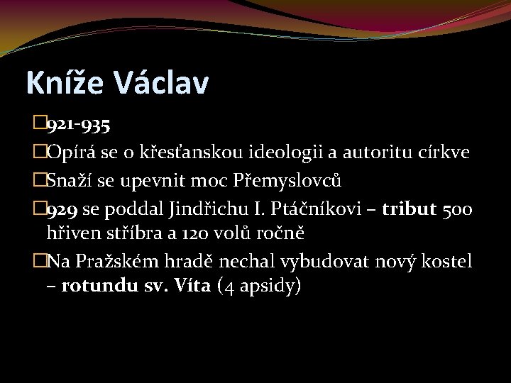 Kníže Václav � 921 -935 �Opírá se o křesťanskou ideologii a autoritu církve �Snaží