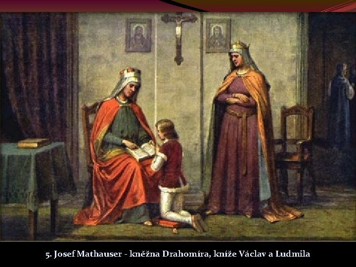 5. Josef Mathauser - kněžna Drahomíra, kníže Václav a Ludmila 