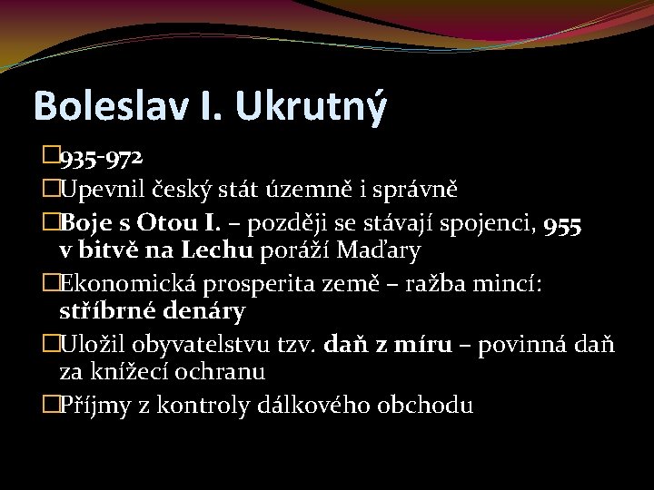 Boleslav I. Ukrutný � 935 -972 �Upevnil český stát územně i správně �Boje s