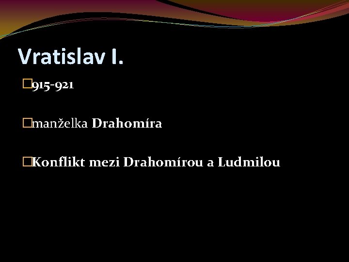 Vratislav I. � 915 -921 �manželka Drahomíra �Konflikt mezi Drahomírou a Ludmilou 