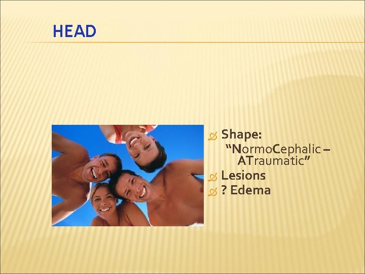 HEAD Shape: “Normo. Cephalic – ATraumatic” Lesions ? Edema 
