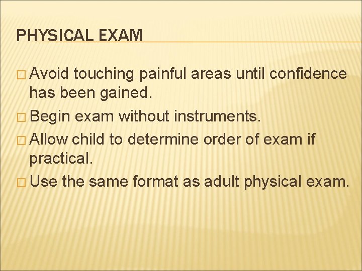 PHYSICAL EXAM � Avoid touching painful areas until confidence has been gained. � Begin