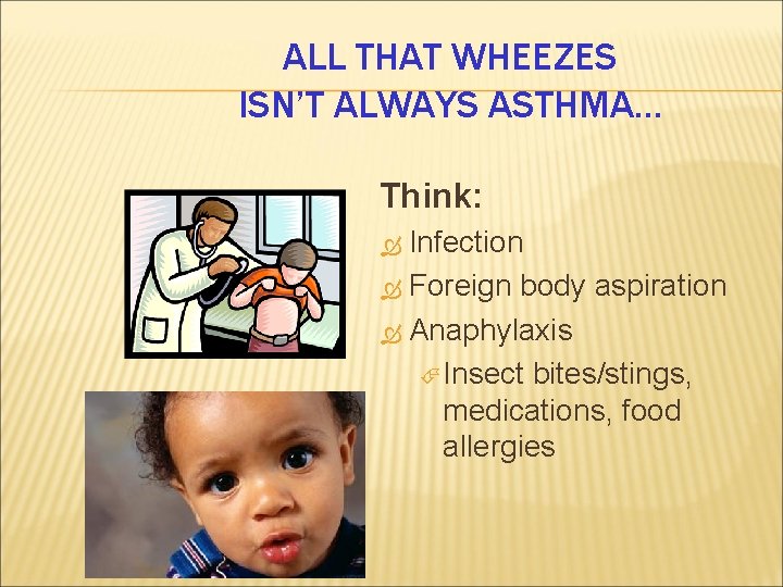 ALL THAT WHEEZES ISN’T ALWAYS ASTHMA… Think: Infection Foreign body aspiration Anaphylaxis Insect bites/stings,