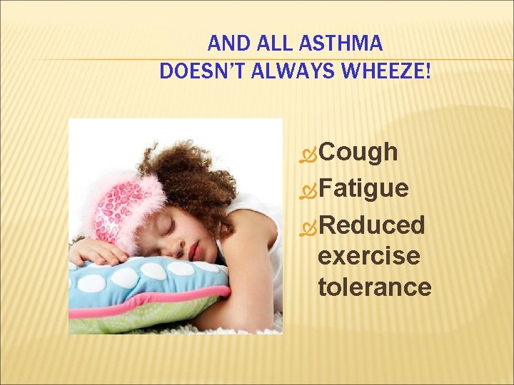 AND ALL ASTHMA DOESN’T ALWAYS WHEEZE! Cough Fatigue Reduced exercise tolerance 