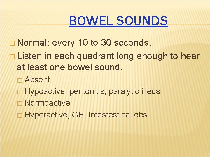 BOWEL SOUNDS � Normal: every 10 to 30 seconds. � Listen in each quadrant