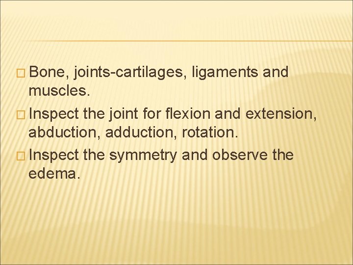� Bone, joints-cartilages, ligaments and muscles. � Inspect the joint for flexion and extension,