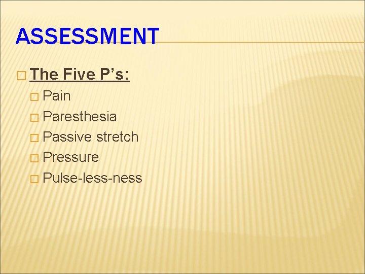 ASSESSMENT � The Five P’s: � Pain � Paresthesia � Passive stretch � Pressure