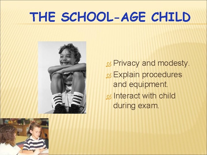 THE SCHOOL-AGE CHILD Privacy and modesty. Explain procedures and equipment. Interact with child during