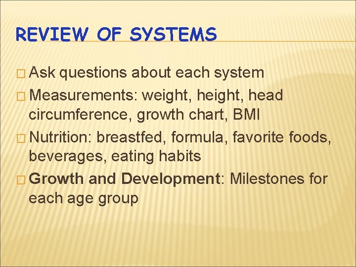 REVIEW OF SYSTEMS � Ask questions about each system � Measurements: weight, head circumference,