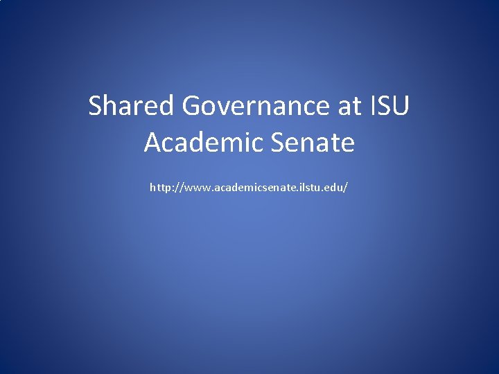 Shared Governance at ISU Academic Senate http: //www. academicsenate. ilstu. edu/ 