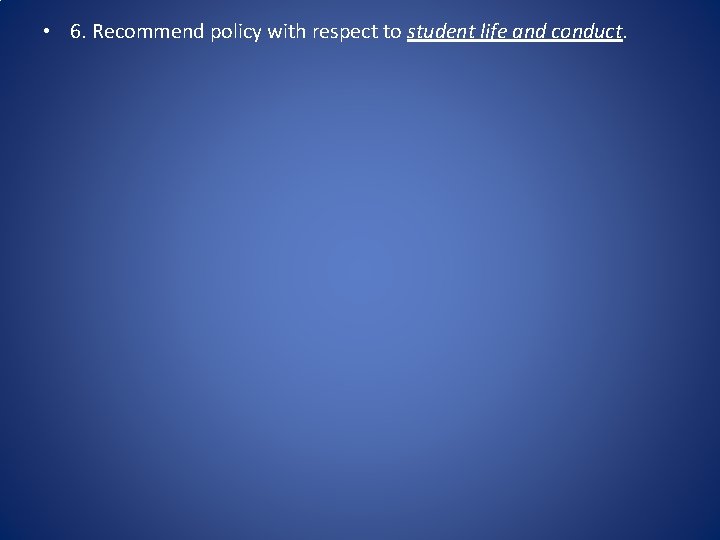  • 6. Recommend policy with respect to student life and conduct. 