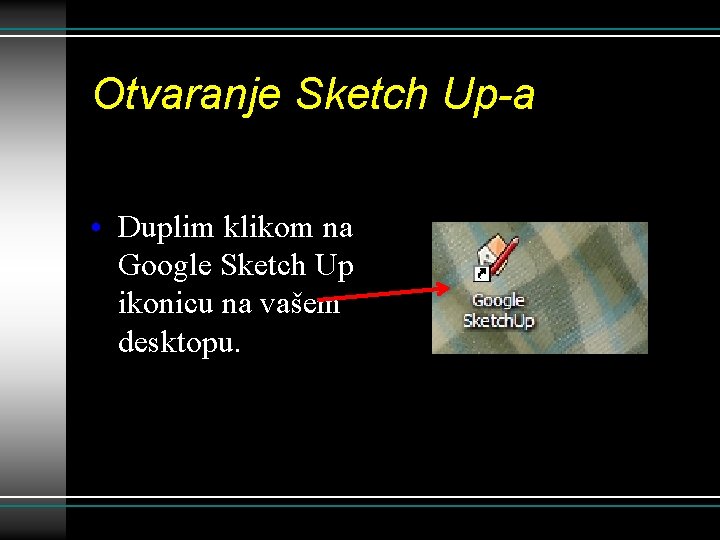 Otvaranje Sketch Up-a • Duplim klikom na Google Sketch Up ikonicu na vašem desktopu.