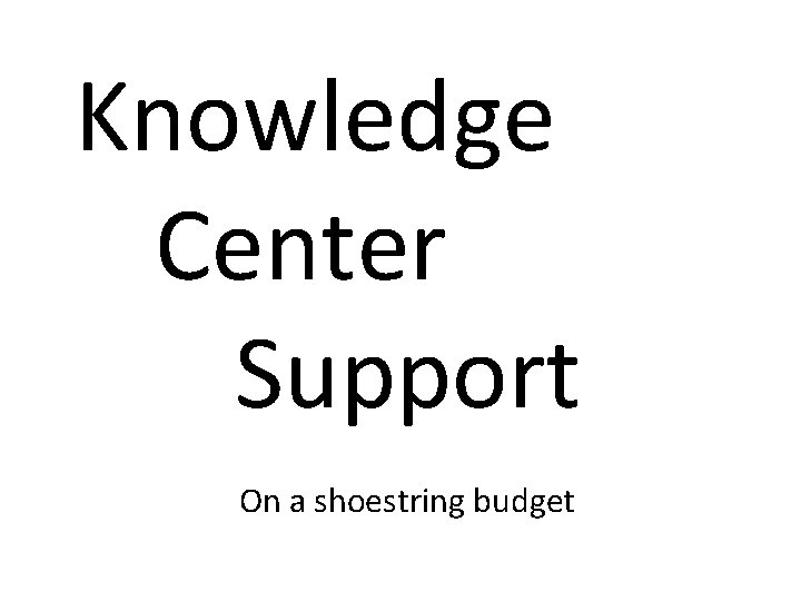 Knowledge Center Support On a shoestring budget 