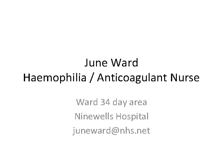 June Ward Haemophilia / Anticoagulant Nurse Ward 34 day area Ninewells Hospital juneward@nhs. net