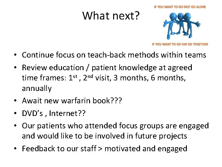 What next? • Continue focus on teach-back methods within teams • Review education /