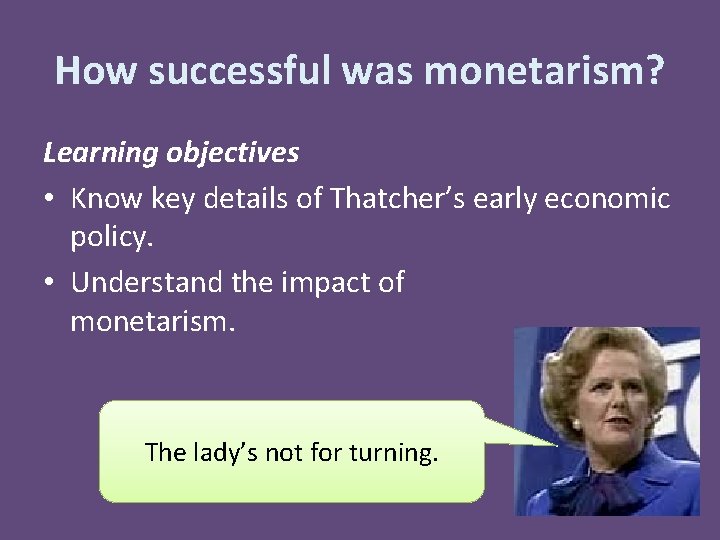 How successful was monetarism? Learning objectives • Know key details of Thatcher’s early economic