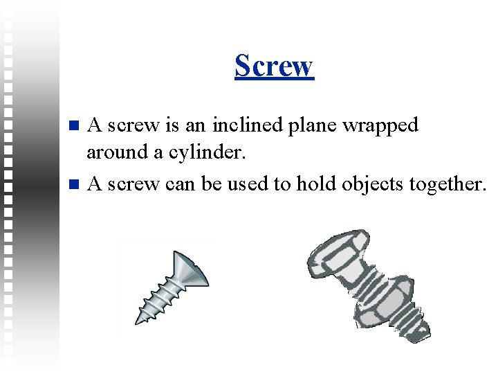 Screw A screw is an inclined plane wrapped around a cylinder. A screw can