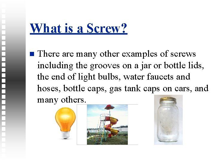 What is a Screw? There are many other examples of screws including the grooves